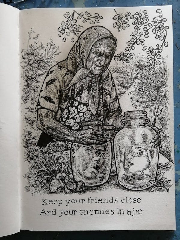 An elderly crone, Baba Yaga, wears a head kerchief, a floral apron and a shirt with leaves on it. She smiles; she is out in her garden, caressing two jars with people’s surprised heads in them. The text under the image says “Keep your friends close and your enemies in a jar”.